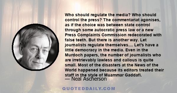 Who should regulate the media? Who should control the press? The commentariat agonises, as if the choice was between state control through some autocratic press law or a new Press Complaints Commission redecorated with