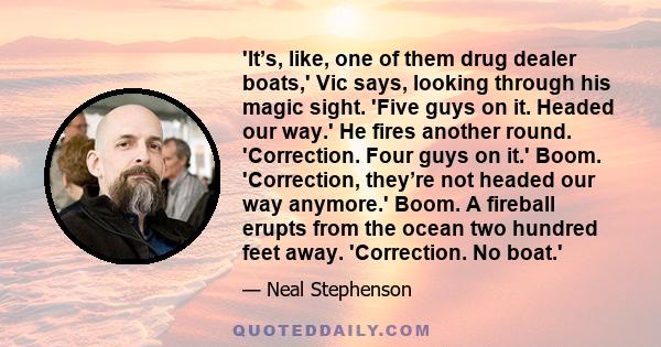 'It’s, like, one of them drug dealer boats,' Vic says, looking through his magic sight. 'Five guys on it. Headed our way.' He fires another round. 'Correction. Four guys on it.' Boom. 'Correction, they’re not headed our