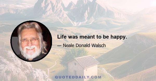Life was meant to be happy.