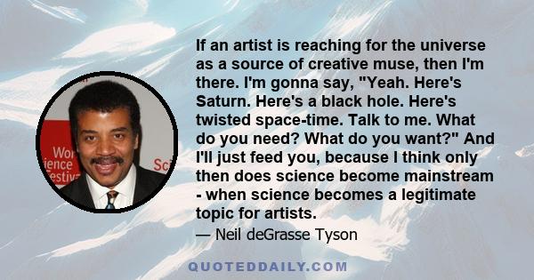 If an artist is reaching for the universe as a source of creative muse, then I'm there. I'm gonna say, Yeah. Here's Saturn. Here's a black hole. Here's twisted space-time. Talk to me. What do you need? What do you want?