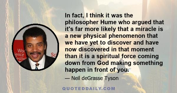 In fact, I think it was the philosopher Hume who argued that it's far more likely that a miracle is a new physical phenomenon that we have yet to discover and have now discovered in that moment than it is a spiritual