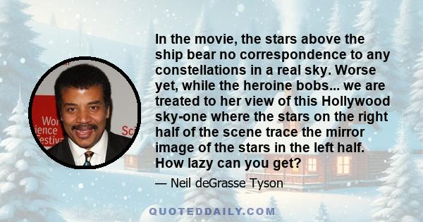In the movie, the stars above the ship bear no correspondence to any constellations in a real sky. Worse yet, while the heroine bobs... we are treated to her view of this Hollywood sky-one where the stars on the right