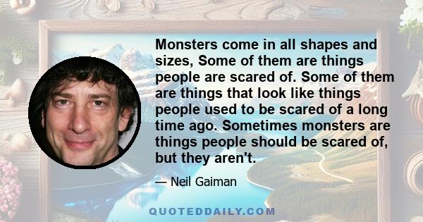 Monsters come in all shapes and sizes, Some of them are things people are scared of. Some of them are things that look like things people used to be scared of a long time ago. Sometimes monsters are things people should