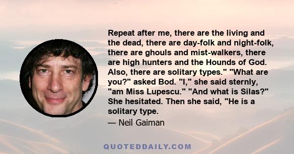 Repeat after me, there are the living and the dead, there are day-folk and night-folk, there are ghouls and mist-walkers, there are high hunters and the Hounds of God. Also, there are solitary types. What are you? asked