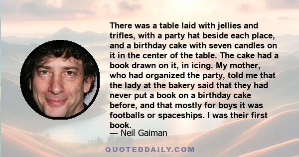 There was a table laid with jellies and trifles, with a party hat beside each place, and a birthday cake with seven candles on it in the center of the table. The cake had a book drawn on it, in icing. My mother, who had