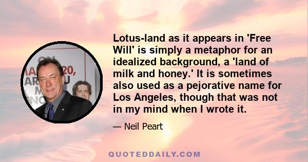 Lotus-land as it appears in 'Free Will' is simply a metaphor for an idealized background, a 'land of milk and honey.' It is sometimes also used as a pejorative name for Los Angeles, though that was not in my mind when I