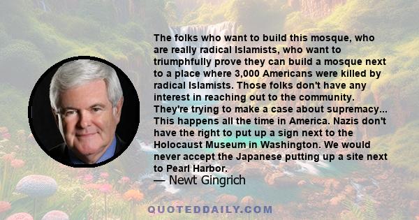 The folks who want to build this mosque, who are really radical Islamists, who want to triumphfully prove they can build a mosque next to a place where 3,000 Americans were killed by radical Islamists. Those folks don't
