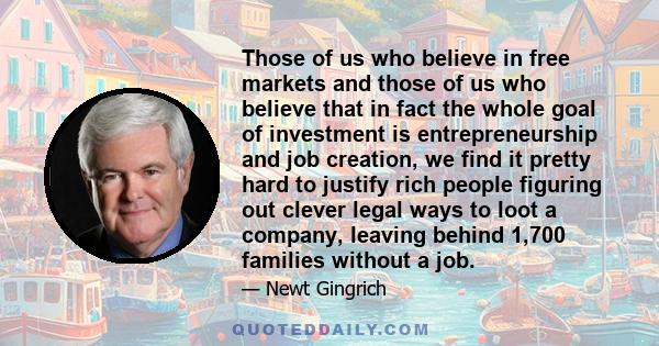 Those of us who believe in free markets and those of us who believe that in fact the whole goal of investment is entrepreneurship and job creation, we find it pretty hard to justify rich people figuring out clever legal