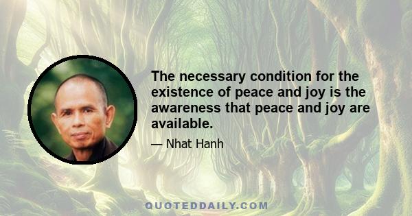 The necessary condition for the existence of peace and joy is the awareness that peace and joy are available.