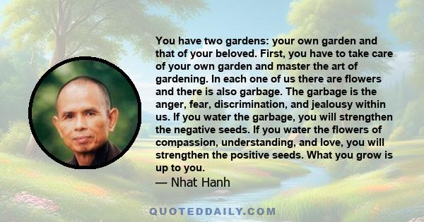 You have two gardens: your own garden and that of your beloved. First, you have to take care of your own garden and master the art of gardening. In each one of us there are flowers and there is also garbage. The garbage