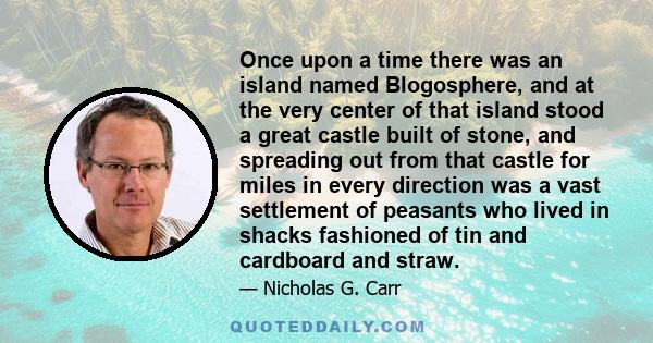 Once upon a time there was an island named Blogosphere, and at the very center of that island stood a great castle built of stone, and spreading out from that castle for miles in every direction was a vast settlement of