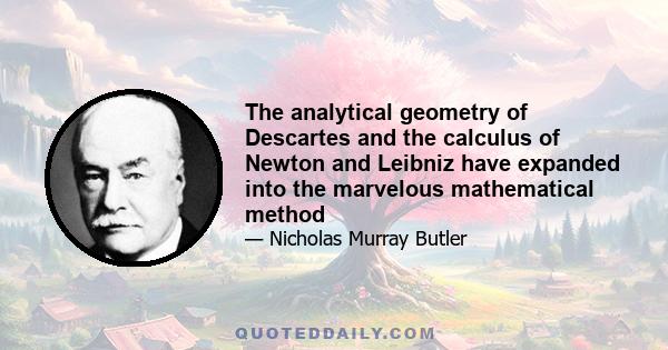 The analytical geometry of Descartes and the calculus of Newton and Leibniz have expanded into the marvelous mathematical method