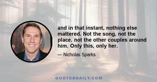 and in that instant, nothing else mattered. Not the song, not the place, not the other couples around him. Only this, only her.