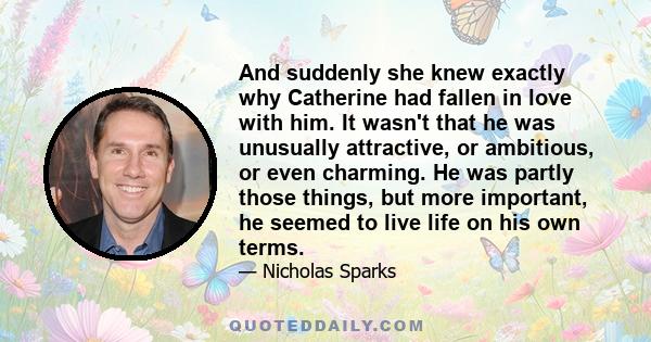 And suddenly she knew exactly why Catherine had fallen in love with him. It wasn't that he was unusually attractive, or ambitious, or even charming. He was partly those things, but more important, he seemed to live life
