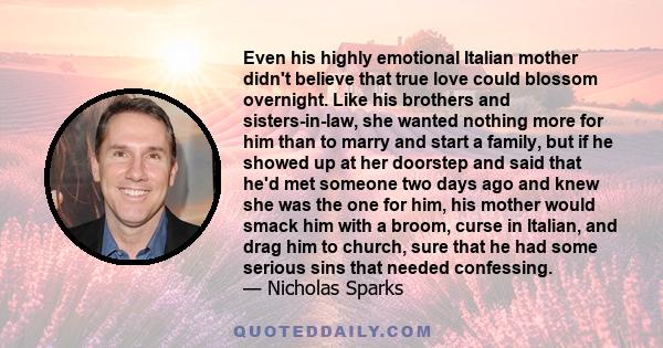 Even his highly emotional Italian mother didn't believe that true love could blossom overnight. Like his brothers and sisters-in-law, she wanted nothing more for him than to marry and start a family, but if he showed up