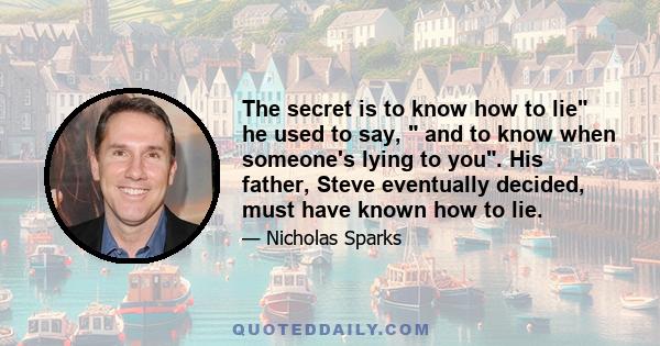 The secret is to know how to lie he used to say, and to know when someone's lying to you. His father, Steve eventually decided, must have known how to lie.