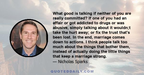What good is talking if neither of you are really committed? If one of you had an affair or got addicted to drugs or was abusive, simply talking about it wouldn;t take the hurt away; or fix the trust that's been lost.