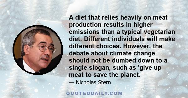 A diet that relies heavily on meat production results in higher emissions than a typical vegetarian diet. Different individuals will make different choices. However, the debate about climate change should not be dumbed