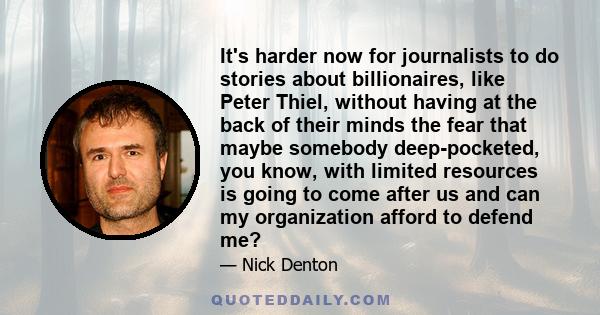 It's harder now for journalists to do stories about billionaires, like Peter Thiel, without having at the back of their minds the fear that maybe somebody deep-pocketed, you know, with limited resources is going to come