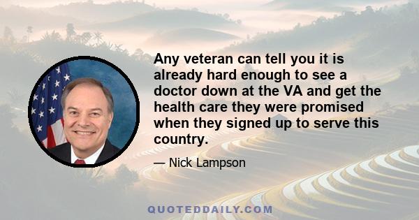 Any veteran can tell you it is already hard enough to see a doctor down at the VA and get the health care they were promised when they signed up to serve this country.