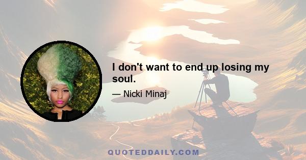 I don't want to end up losing my soul.