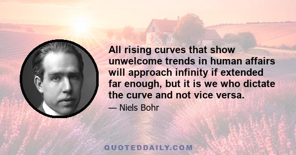 All rising curves that show unwelcome trends in human affairs will approach infinity if extended far enough, but it is we who dictate the curve and not vice versa.