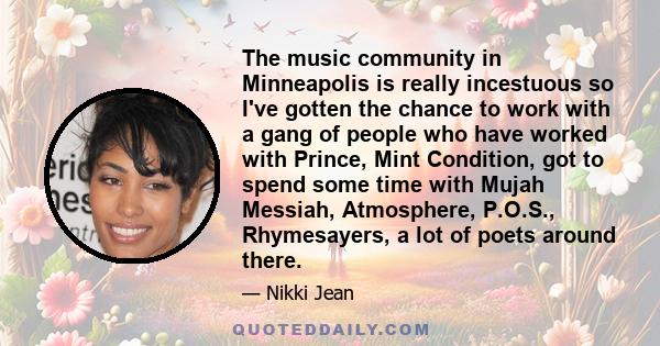 The music community in Minneapolis is really incestuous so I've gotten the chance to work with a gang of people who have worked with Prince, Mint Condition, got to spend some time with Mujah Messiah, Atmosphere, P.O.S.,