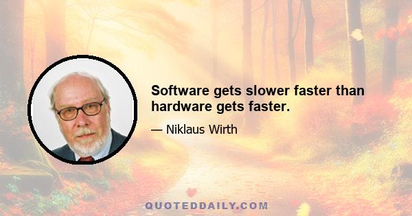 Software gets slower faster than hardware gets faster.