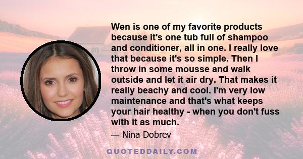 Wen is one of my favorite products because it's one tub full of shampoo and conditioner, all in one. I really love that because it's so simple. Then I throw in some mousse and walk outside and let it air dry. That makes