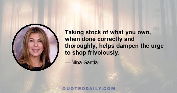 Taking stock of what you own, when done correctly and thoroughly, helps dampen the urge to shop frivolously.