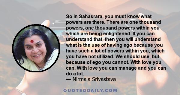 So in Sahasrara, you must know what powers are there. There are one thousand powers, one thousand powers within you which are being enlightened. If you can understand that, then you will understand what is the use of