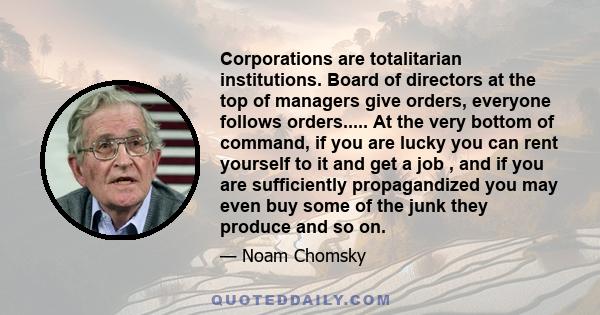 Corporations are totalitarian institutions. Board of directors at the top of managers give orders, everyone follows orders..... At the very bottom of command, if you are lucky you can rent yourself to it and get a job ,