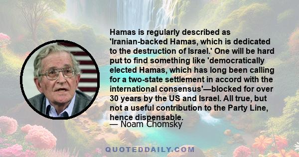 Hamas is regularly described as 'Iranian-backed Hamas, which is dedicated to the destruction of Israel.' One will be hard put to find something like 'democratically elected Hamas, which has long been calling for a