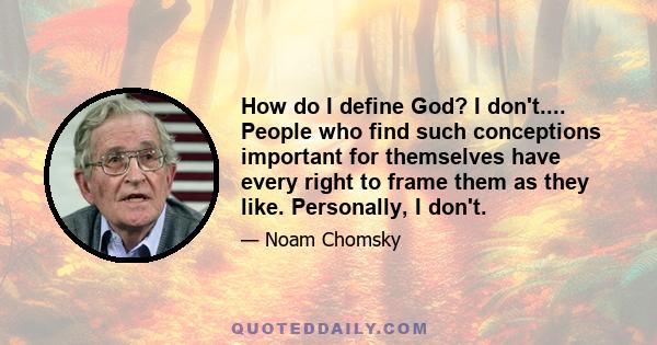 How do I define God? I don't.... People who find such conceptions important for themselves have every right to frame them as they like. Personally, I don't.