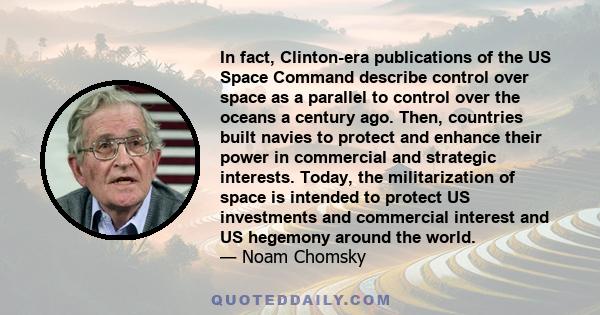 In fact, Clinton-era publications of the US Space Command describe control over space as a parallel to control over the oceans a century ago. Then, countries built navies to protect and enhance their power in commercial