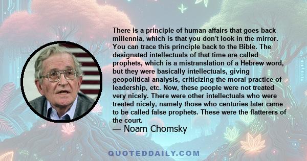There is a principle of human affairs that goes back millennia, which is that you don't look in the mirror. You can trace this principle back to the Bible. The designated intellectuals of that time are called prophets,