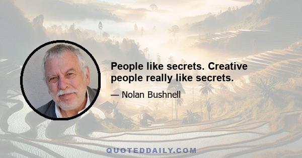 People like secrets. Creative people really like secrets.