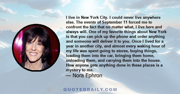 I live in New York City. I could never live anywhere else. The events of September 11 forced me to confront the fact that no matter what, I live here and always will. One of my favorite things about New York is that you