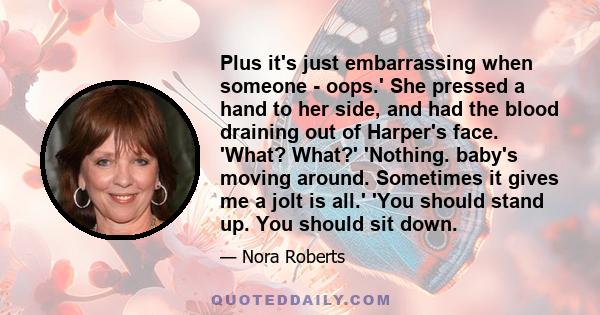 Plus it's just embarrassing when someone - oops.' She pressed a hand to her side, and had the blood draining out of Harper's face. 'What? What?' 'Nothing. baby's moving around. Sometimes it gives me a jolt is all.' 'You