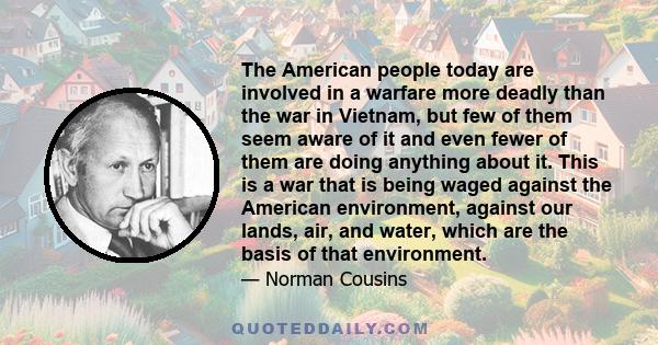 The American people today are involved in a warfare more deadly than the war in Vietnam, but few of them seem aware of it and even fewer of them are doing anything about it. This is a war that is being waged against the