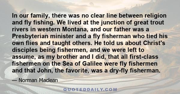 In our family, there was no clear line between religion and fly fishing. We lived at the junction of great trout rivers in western Montana, and our father was a Presbyterian minister and a fly fisherman who tied his own