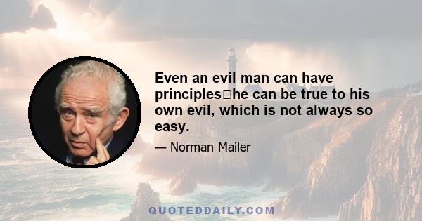 Even an evil man can have principleshe can be true to his own evil, which is not always so easy.