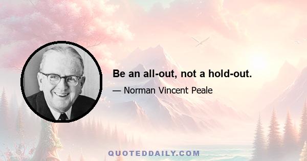 Be an all-out, not a hold-out.