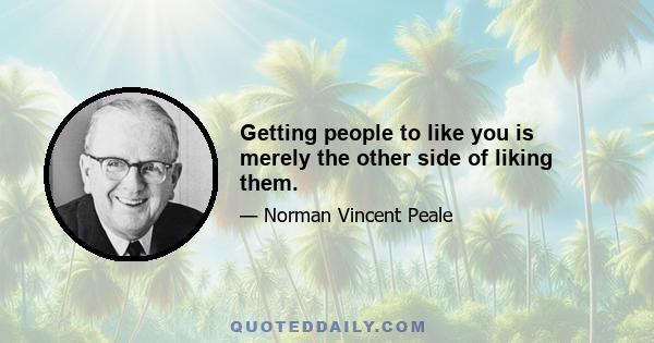 Getting people to like you is merely the other side of liking them.