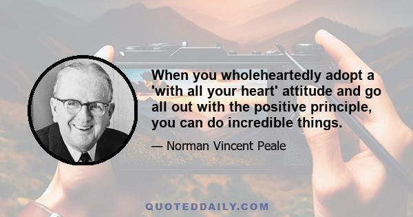 When you wholeheartedly adopt a 'with all your heart' attitude and go all out with the positive principle, you can do incredible things.