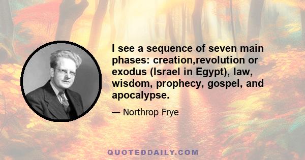 I see a sequence of seven main phases: creation,revolution or exodus (Israel in Egypt), law, wisdom, prophecy, gospel, and apocalypse.