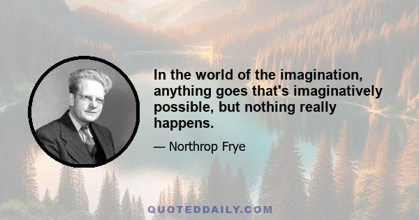 In the world of the imagination, anything goes that's imaginatively possible, but nothing really happens.