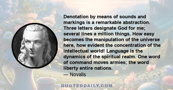 Denotation by means of sounds and markings is a remarkable abstraction. Three letters designate God for me; several lines a million things. How easy becomes the manipulation of the universe here, how evident the