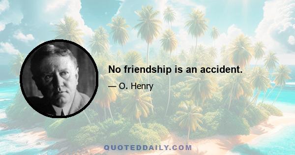 No friendship is an accident.