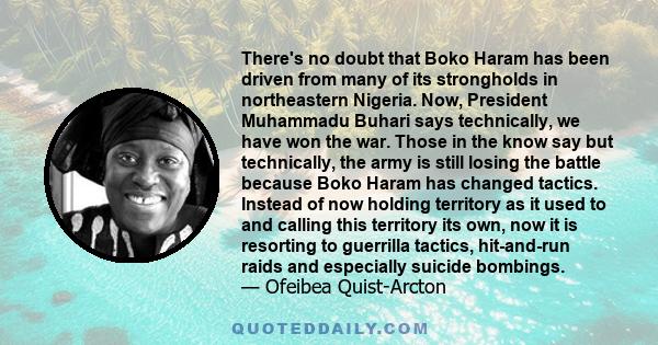 There's no doubt that Boko Haram has been driven from many of its strongholds in northeastern Nigeria. Now, President Muhammadu Buhari says technically, we have won the war. Those in the know say but technically, the
